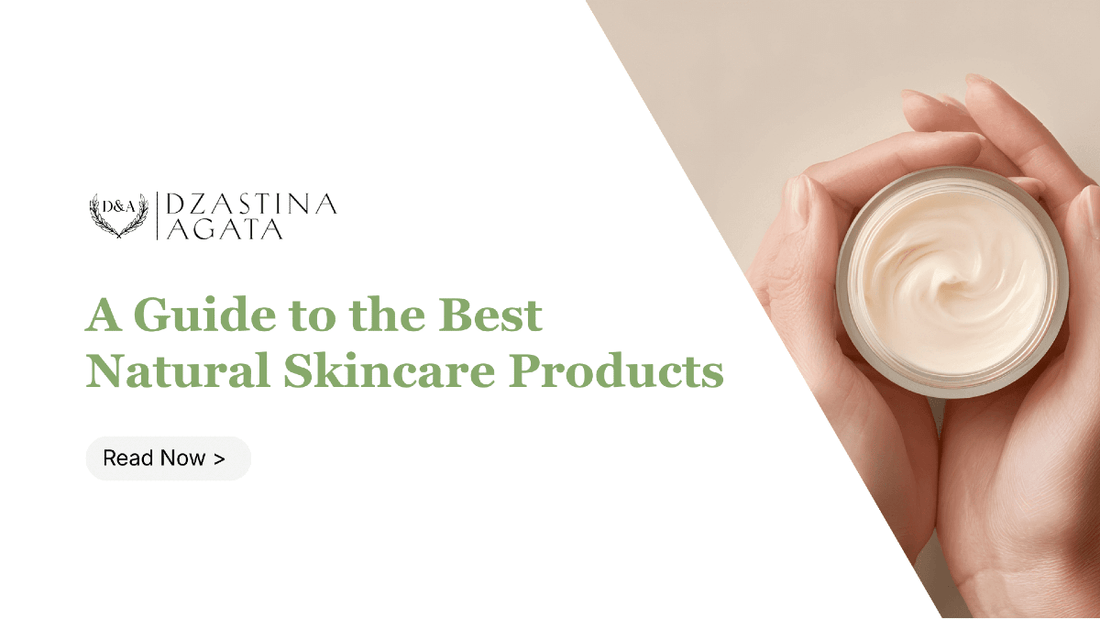 The Best Natural Skincare Products: A Guide to Building Your Beauty Routine - Dzastina Agata Natural