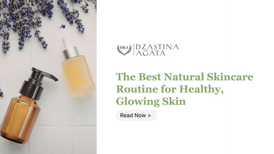 The Best Natural Skincare Routine for Healthy, Glowing Skin - Dzastina Agata Natural